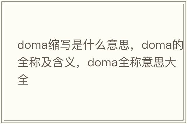 doma縮寫(xiě)是什么意思，doma的全稱(chēng)及含義，doma全稱(chēng)意思大全