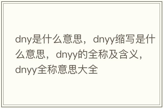 dny是什么意思，dnyy縮寫(xiě)是什么意思，dnyy的全稱(chēng)及含義，dnyy全稱(chēng)意思大全
