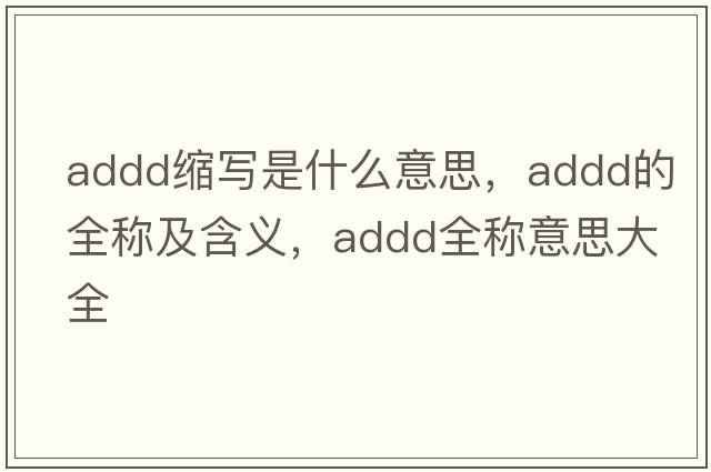 addd縮寫(xiě)是什么意思，addd的全稱(chēng)及含義，addd全稱(chēng)意思大全