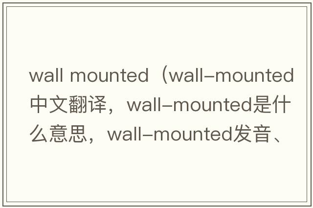 wall mounted（wall-mounted中文翻譯，wall-mounted是什么意思，wall-mounted發(fā)音、用法及例句）