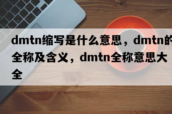 dmtn縮寫(xiě)是什么意思，dmtn的全稱(chēng)及含義，dmtn全稱(chēng)意思大全