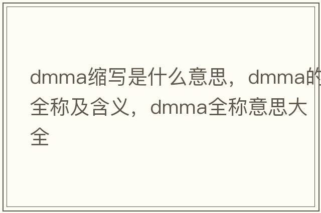 dmma縮寫(xiě)是什么意思，dmma的全稱(chēng)及含義，dmma全稱(chēng)意思大全