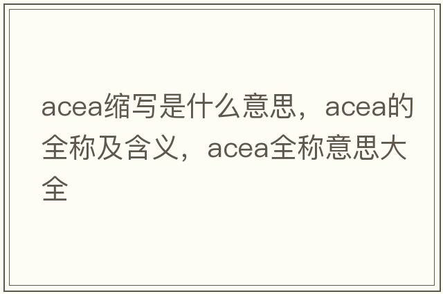 acea縮寫(xiě)是什么意思，acea的全稱(chēng)及含義，acea全稱(chēng)意思大全