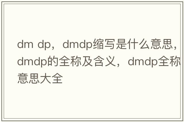 dm dp，dmdp縮寫(xiě)是什么意思，dmdp的全稱(chēng)及含義，dmdp全稱(chēng)意思大全