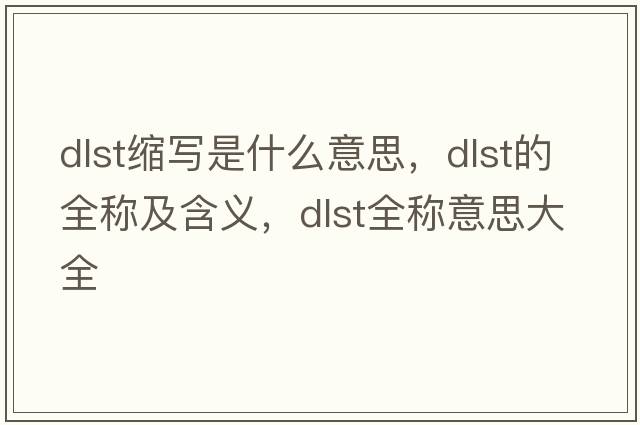 dlst縮寫(xiě)是什么意思，dlst的全稱(chēng)及含義，dlst全稱(chēng)意思大全