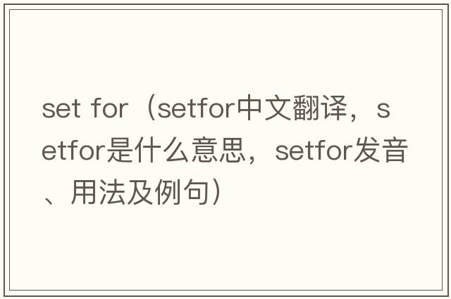 set for（setfor中文翻譯，setfor是什么意思，setfor發(fā)音、用法及例句）