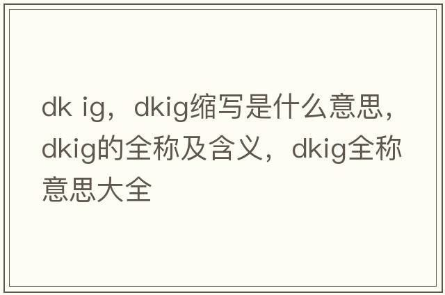 dk ig，dkig縮寫(xiě)是什么意思，dkig的全稱(chēng)及含義，dkig全稱(chēng)意思大全