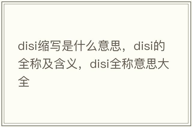 disi縮寫(xiě)是什么意思，disi的全稱(chēng)及含義，disi全稱(chēng)意思大全