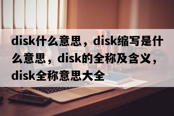 disk什么意思，disk縮寫(xiě)是什么意思，disk的全稱(chēng)及含義，disk全稱(chēng)意思大全
