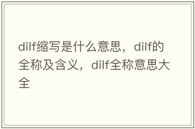 dilf縮寫(xiě)是什么意思，dilf的全稱(chēng)及含義，dilf全稱(chēng)意思大全