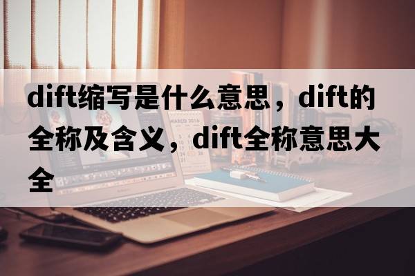 dift縮寫(xiě)是什么意思，dift的全稱(chēng)及含義，dift全稱(chēng)意思大全