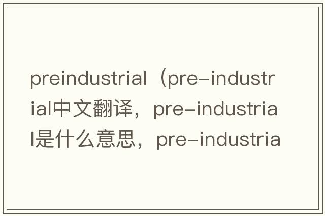 preindustrial（pre-industrial中文翻譯，pre-industrial是什么意思，pre-industrial發(fā)音、用法及例句）