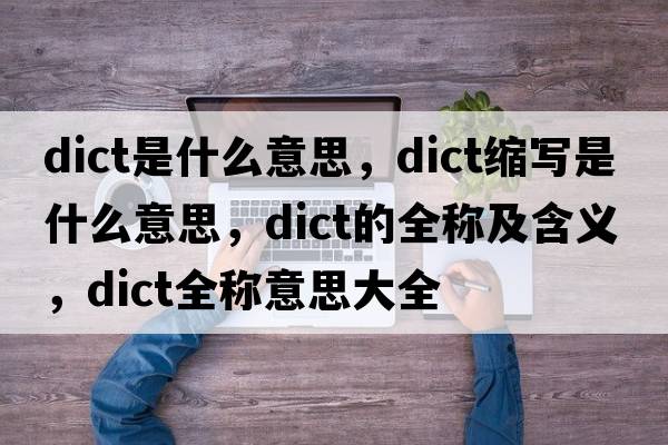 dict是什么意思，dict縮寫(xiě)是什么意思，dict的全稱(chēng)及含義，dict全稱(chēng)意思大全