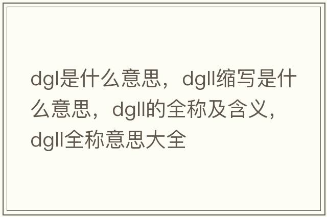 dgl是什么意思，dgll縮寫(xiě)是什么意思，dgll的全稱(chēng)及含義，dgll全稱(chēng)意思大全