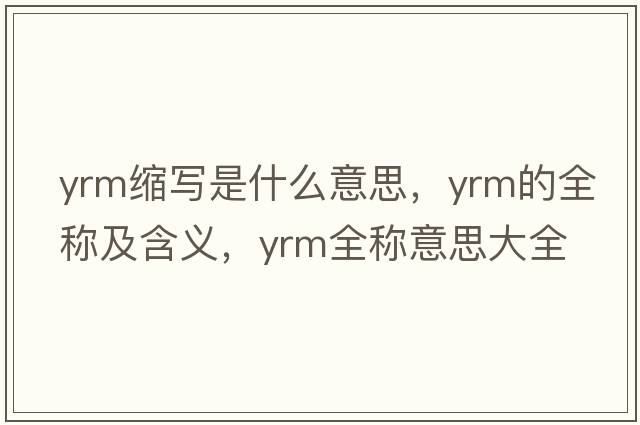 yrm縮寫(xiě)是什么意思，yrm的全稱(chēng)及含義，yrm全稱(chēng)意思大全