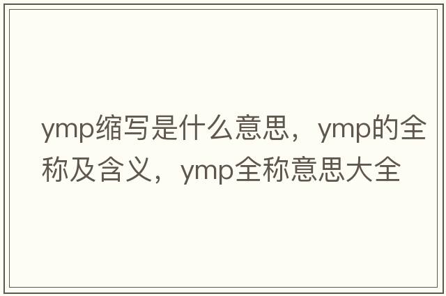 ymp縮寫(xiě)是什么意思，ymp的全稱(chēng)及含義，ymp全稱(chēng)意思大全