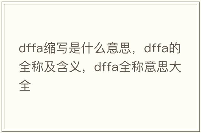 dffa縮寫(xiě)是什么意思，dffa的全稱(chēng)及含義，dffa全稱(chēng)意思大全