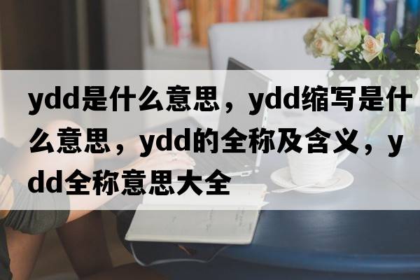 ydd是什么意思，ydd縮寫(xiě)是什么意思，ydd的全稱(chēng)及含義，ydd全稱(chēng)意思大全