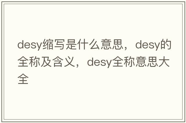 desy縮寫(xiě)是什么意思，desy的全稱(chēng)及含義，desy全稱(chēng)意思大全