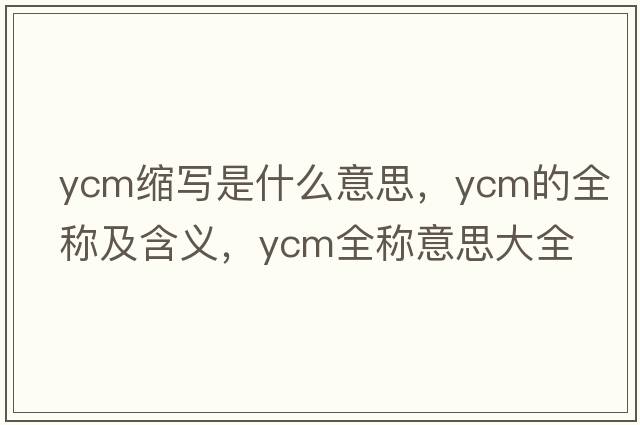 ycm縮寫(xiě)是什么意思，ycm的全稱(chēng)及含義，ycm全稱(chēng)意思大全