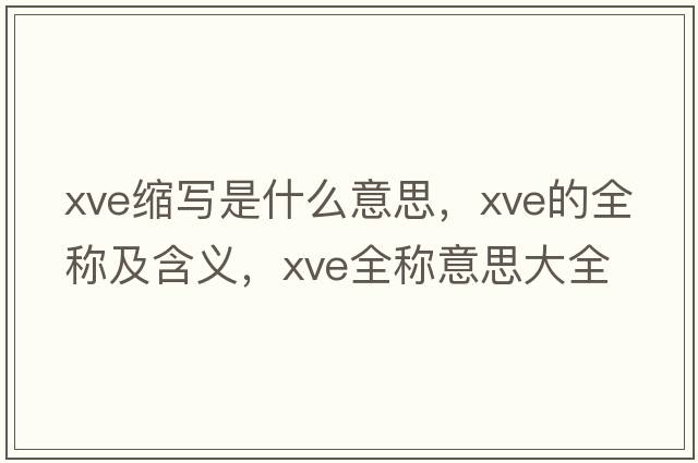 xve縮寫(xiě)是什么意思，xve的全稱(chēng)及含義，xve全稱(chēng)意思大全