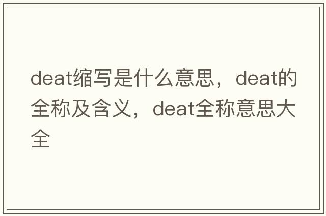 deat縮寫(xiě)是什么意思，deat的全稱(chēng)及含義，deat全稱(chēng)意思大全