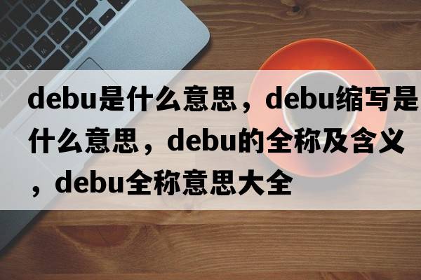 debu是什么意思，debu縮寫(xiě)是什么意思，debu的全稱(chēng)及含義，debu全稱(chēng)意思大全