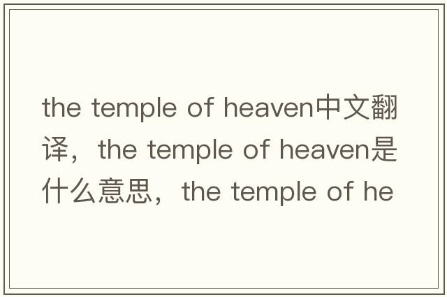 the temple of heaven中文翻譯，the temple of heaven是什么意思，the temple of heaven發(fā)音、用法及例句