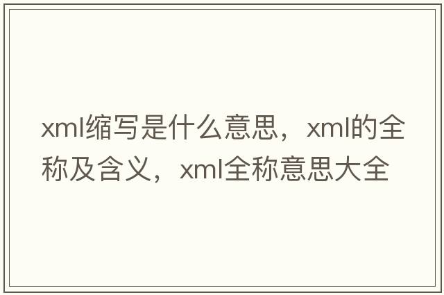 xml縮寫(xiě)是什么意思，xml的全稱(chēng)及含義，xml全稱(chēng)意思大全