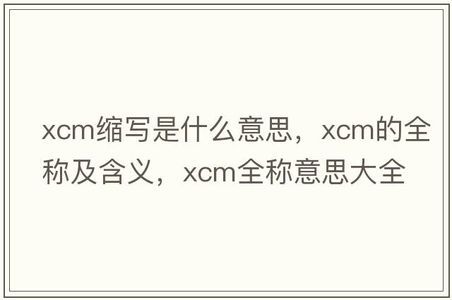 xcm縮寫(xiě)是什么意思，xcm的全稱(chēng)及含義，xcm全稱(chēng)意思大全