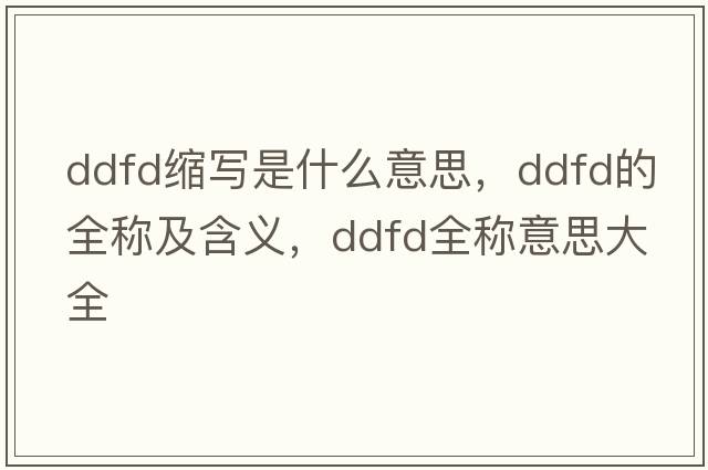ddfd縮寫(xiě)是什么意思，ddfd的全稱(chēng)及含義，ddfd全稱(chēng)意思大全