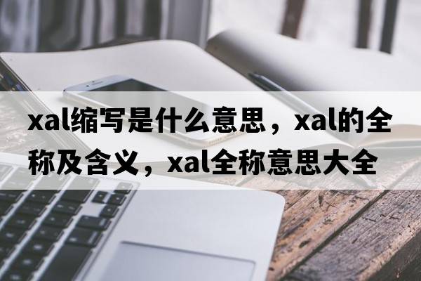xal縮寫(xiě)是什么意思，xal的全稱(chēng)及含義，xal全稱(chēng)意思大全