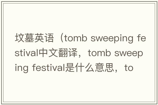 墳墓英語(yǔ)（tomb sweeping festival中文翻譯，tomb sweeping festival是什么意思，tomb sweeping festival發(fā)音、用法及例句）
