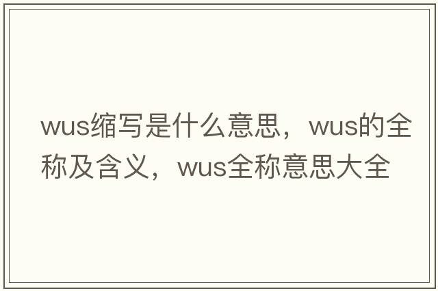 wus縮寫(xiě)是什么意思，wus的全稱(chēng)及含義，wus全稱(chēng)意思大全