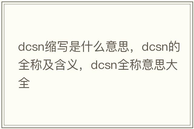 dcsn縮寫(xiě)是什么意思，dcsn的全稱(chēng)及含義，dcsn全稱(chēng)意思大全