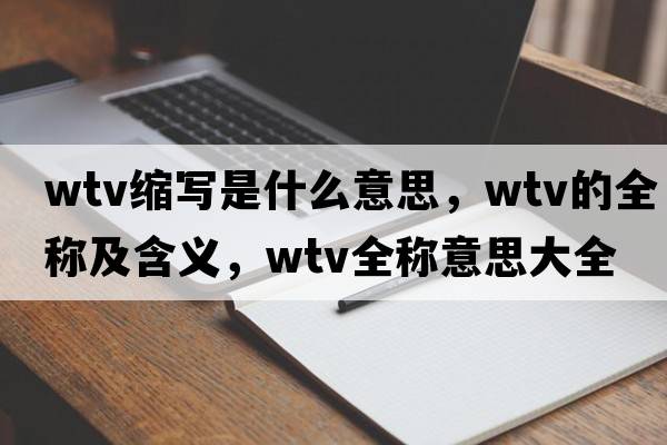 wtv縮寫(xiě)是什么意思，wtv的全稱(chēng)及含義，wtv全稱(chēng)意思大全