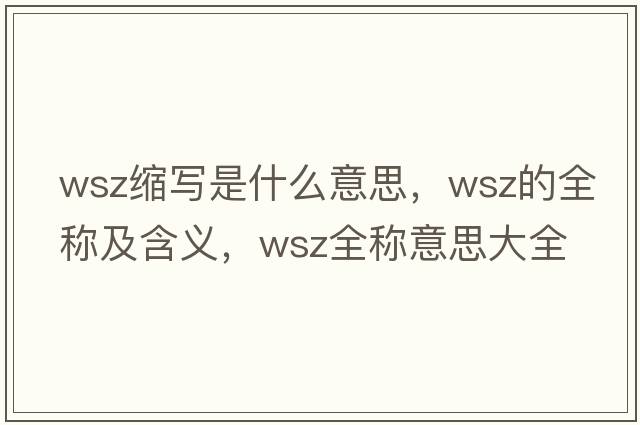 wsz縮寫(xiě)是什么意思，wsz的全稱(chēng)及含義，wsz全稱(chēng)意思大全