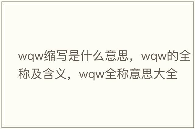 wqw縮寫(xiě)是什么意思，wqw的全稱(chēng)及含義，wqw全稱(chēng)意思大全