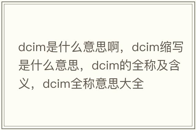 dcim是什么意思啊，dcim縮寫(xiě)是什么意思，dcim的全稱(chēng)及含義，dcim全稱(chēng)意思大全