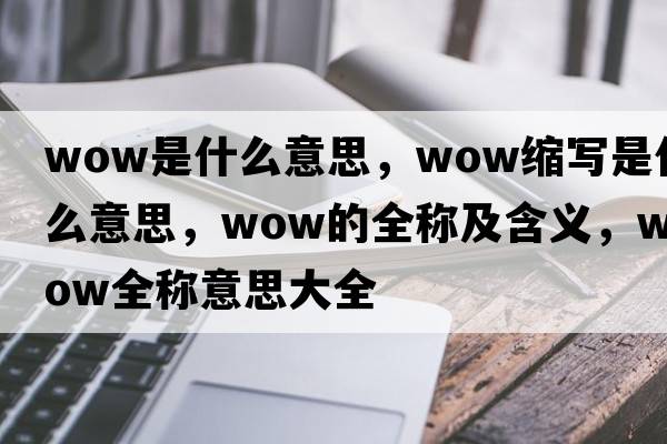 wow是什么意思，wow縮寫(xiě)是什么意思，wow的全稱(chēng)及含義，wow全稱(chēng)意思大全