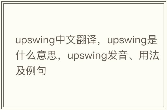 upswing中文翻譯，upswing是什么意思，upswing發(fā)音、用法及例句
