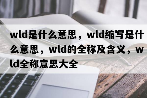 wld是什么意思，wld縮寫(xiě)是什么意思，wld的全稱(chēng)及含義，wld全稱(chēng)意思大全