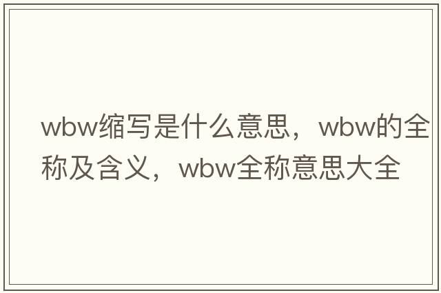 wbw縮寫(xiě)是什么意思，wbw的全稱(chēng)及含義，wbw全稱(chēng)意思大全