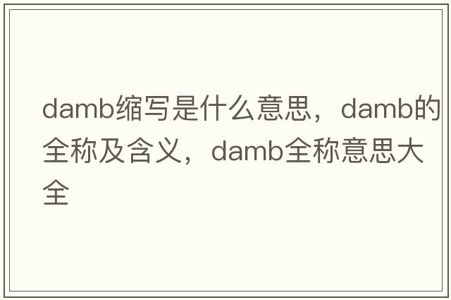 damb縮寫(xiě)是什么意思，damb的全稱(chēng)及含義，damb全稱(chēng)意思大全