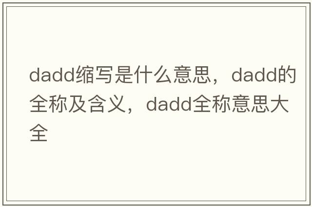 dadd縮寫(xiě)是什么意思，dadd的全稱(chēng)及含義，dadd全稱(chēng)意思大全