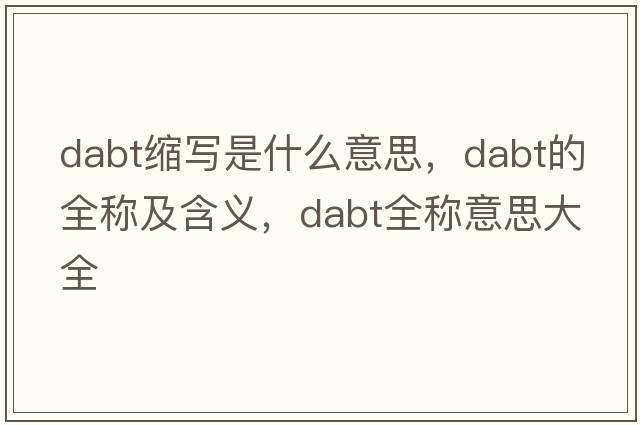 dabt縮寫(xiě)是什么意思，dabt的全稱(chēng)及含義，dabt全稱(chēng)意思大全