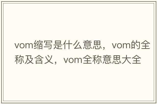 vom縮寫(xiě)是什么意思，vom的全稱(chēng)及含義，vom全稱(chēng)意思大全