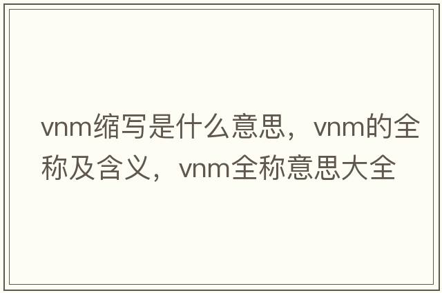 vnm縮寫(xiě)是什么意思，vnm的全稱(chēng)及含義，vnm全稱(chēng)意思大全