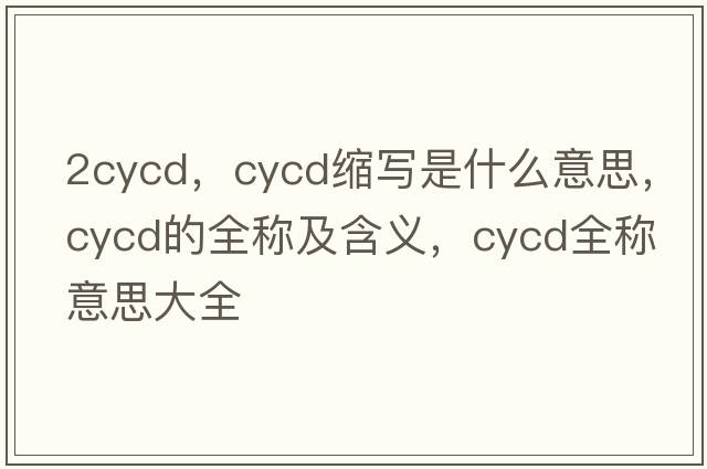 2cycd，cycd縮寫(xiě)是什么意思，cycd的全稱(chēng)及含義，cycd全稱(chēng)意思大全