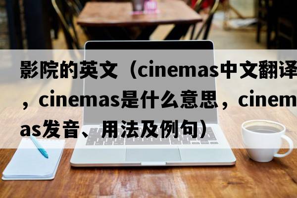 影院的英文（cinemas中文翻譯，cinemas是什么意思，cinemas發(fā)音、用法及例句）